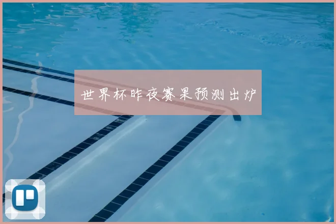 世界杯昨夜赛果预测出炉