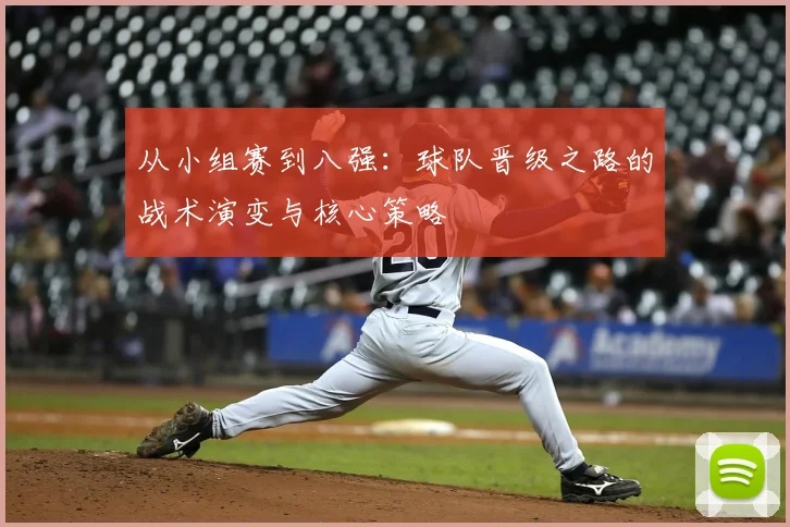 从小组赛到八强：球队晋级之路的战术演变与核心策略