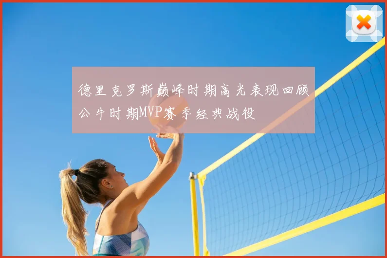 德里克罗斯巅峰时期高光表现回顾公牛时期MVP赛季经典战役