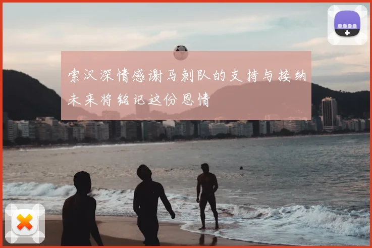 索汉深情感谢马刺队的支持与接纳未来将铭记这份恩情