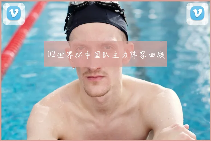 02世界杯中国队主力阵容回顾
