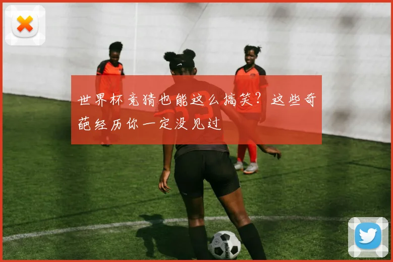 世界杯竞猜也能这么搞笑？这些奇葩经历你一定没见过
