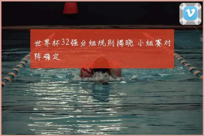 世界杯32强分组规则揭晓 小组赛对阵确定