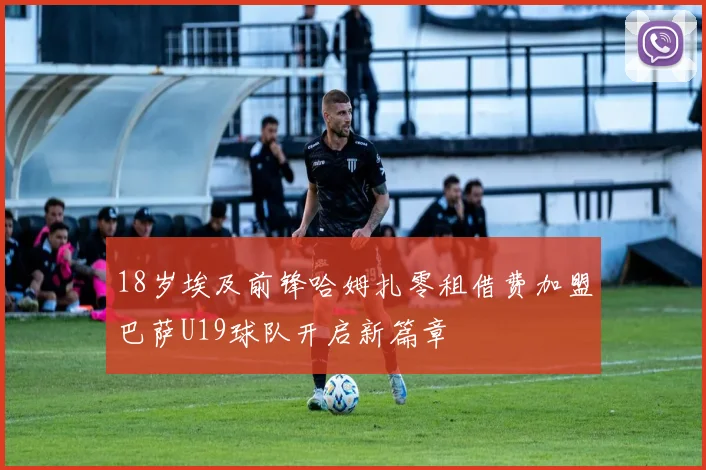 18岁埃及前锋哈姆扎零租借费加盟巴萨U19球队开启新篇章
