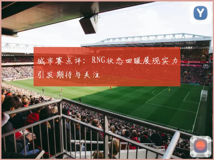 城市赛点评：RNG状态回暖展现实力引发期待与关注