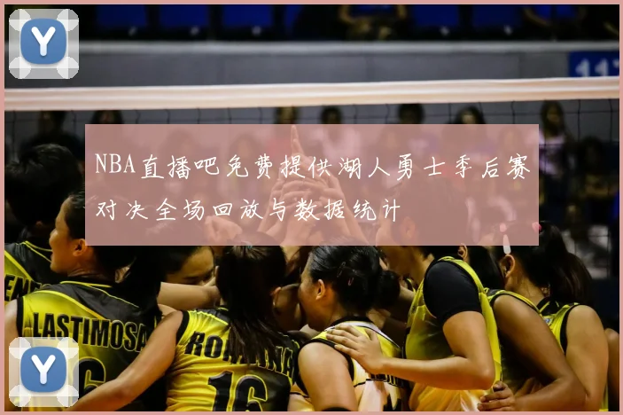 NBA直播吧免费提供湖人勇士季后赛对决全场回放与数据统计