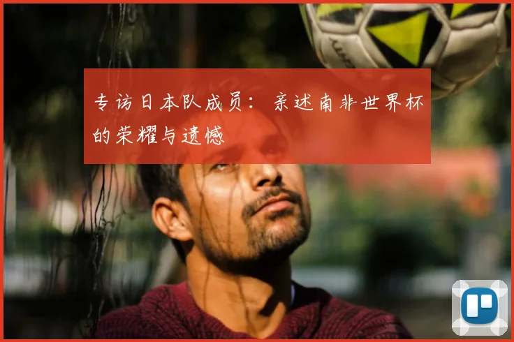 专访日本队成员：亲述南非世界杯的荣耀与遗憾